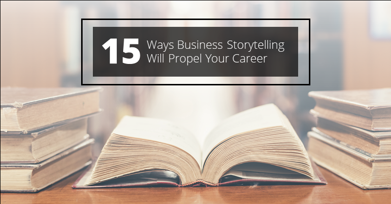 15 Ways Business Storytelling Will Propel Your Career