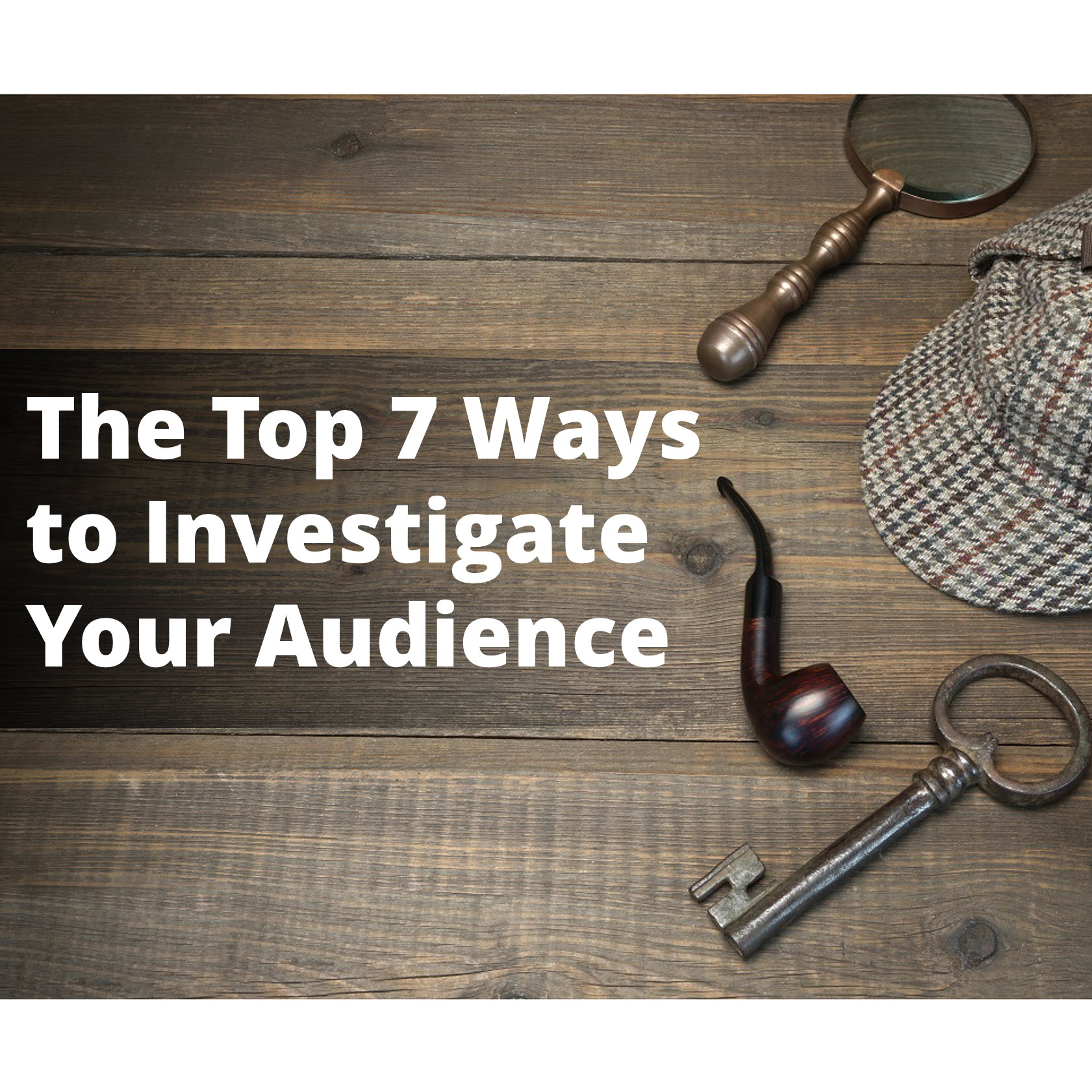 The Top 7 Ways to Investigate Your Audience